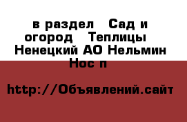  в раздел : Сад и огород » Теплицы . Ненецкий АО,Нельмин Нос п.